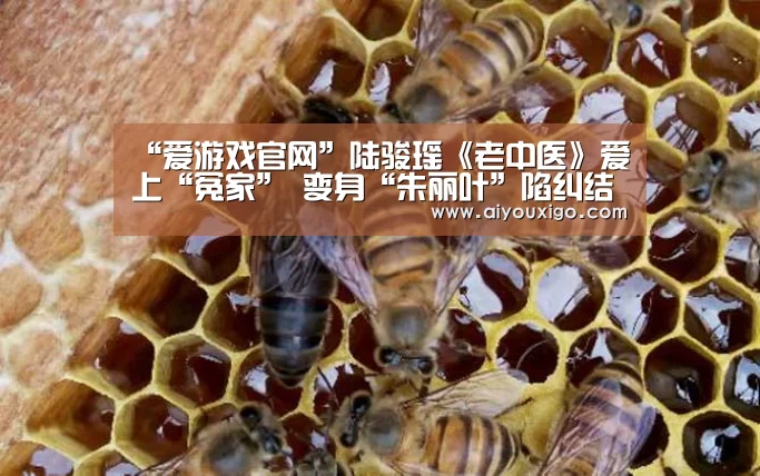 “爱游戏官网”陆骏瑶《老中医》爱上“冤家” 变身“朱丽叶”陷纠结(图1) 爱游戏电竞
