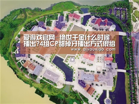 爱游戏官网-绝世千金什么时候播出?4组CP甜掉牙播出方式很给力(图1) 爱游戏赛事