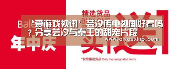 ‘爱游戏视讯’芸汐传电视剧好看吗?分享芸汐与秦王的甜宠片段(图1) 爱游戏官网